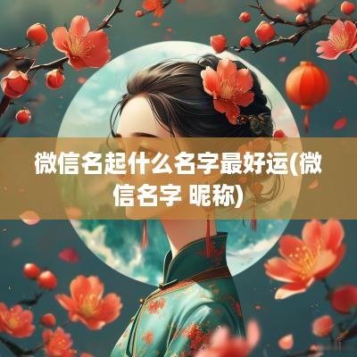 微信名起什么名字最好运(微信名字 昵称)
