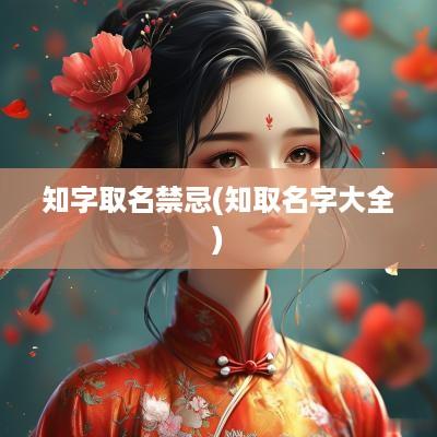 知字取名禁忌(知取名字大全)