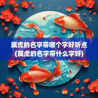 属虎的名字带哪个字好听点(属虎的名字带什么字好)