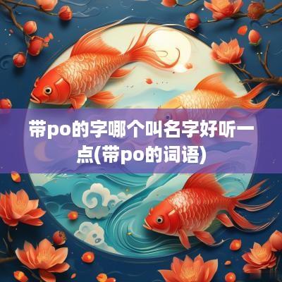 带po的字哪个叫名字好听一点(带po的词语)