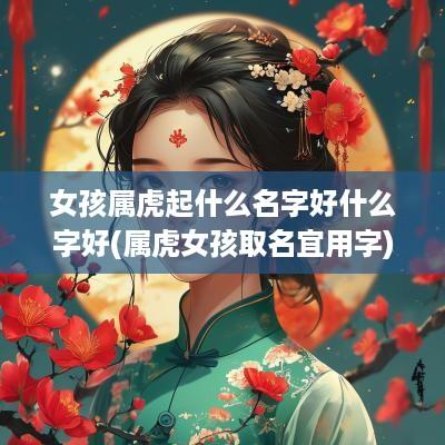 女孩属虎起什么名字好什么字好(属虎女孩取名宜用字)