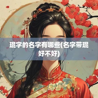 琨字的名字有哪些(名字带琨好不好)