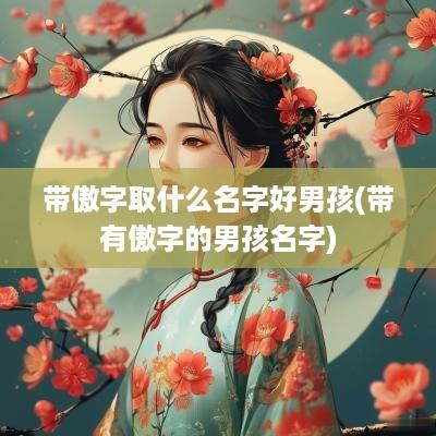 带傲字取什么名字好男孩(带有傲字的男孩名字)