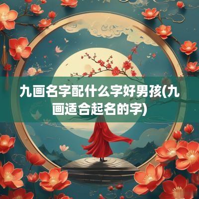 九画名字配什么字好男孩(九画适合起名的字)