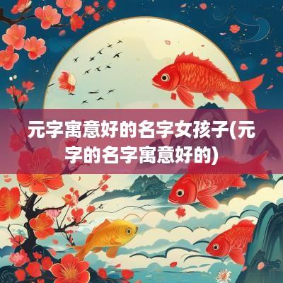 元字寓意好的名字女孩子(元字的名字寓意好的)