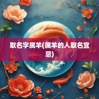 取名字属羊(属羊的人取名宜忌)