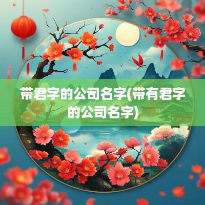 带君字的公司名字(带有君字的公司名字)