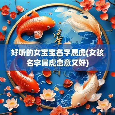 好听的女宝宝名字属虎(女孩名字属虎寓意又好)