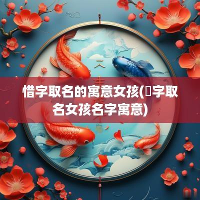 惜字取名的寓意女孩(晞字取名女孩名字寓意)