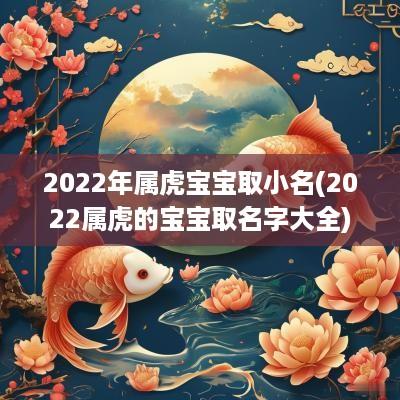 2025年属虎宝宝取小名(2025属虎的宝宝取名字大全)