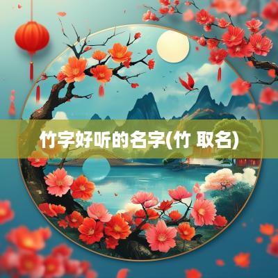 竹字好听的名字(竹 取名)