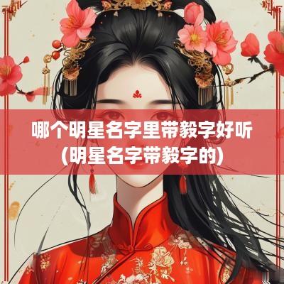 哪个明星名字里带毅字好听(明星名字带毅字的)