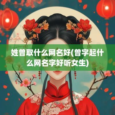 姓曾取什么网名好(曾字起什么网名字好听女生)