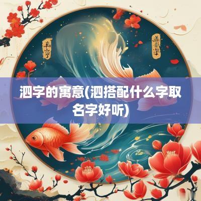 泗字的寓意(泗搭配什么字取名字好听)