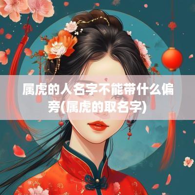 属虎的人名字不能带什么偏旁(属虎的取名字)