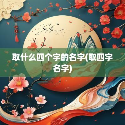 取什么四个字的名字(取四字名字)