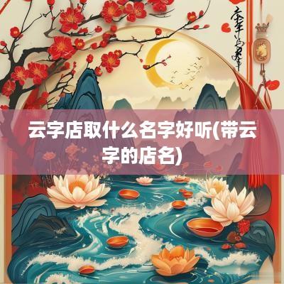 云字店取什么名字好听(带云字的店名)
