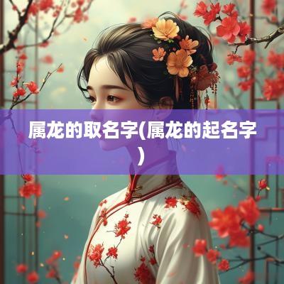 属龙的取名字(属龙的起名字)