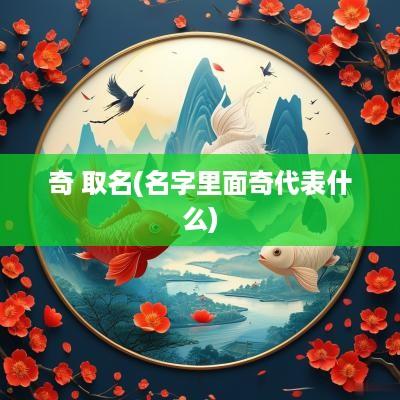 奇 取名(名字里面奇代表什么)