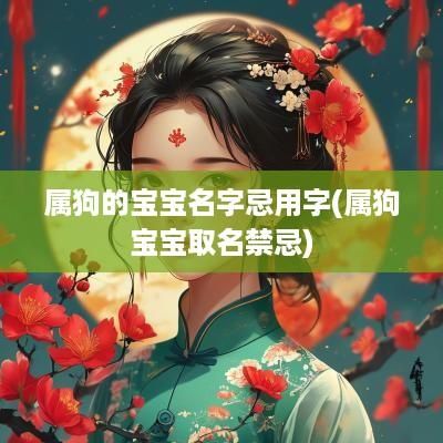 属狗的宝宝名字忌用字(属狗宝宝取名禁忌)