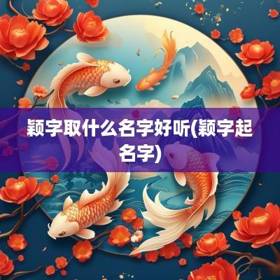 颖字取什么名字好听(颖字起名字)