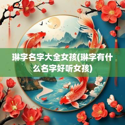 琳字名字大全女孩(琳字有什么名字好听女孩)