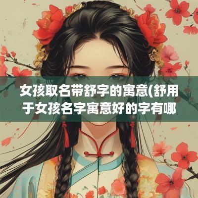 女孩取名带舒字的寓意(舒用于女孩名字寓意好的字有哪些)