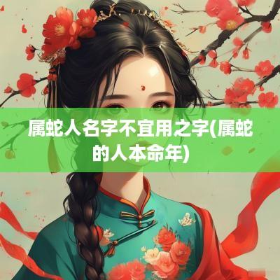属蛇人名字不宜用之字(属蛇的人本命年)