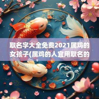 取名字大全免费2025属鸡的女孩子(属鸡的人宜用取名的字)