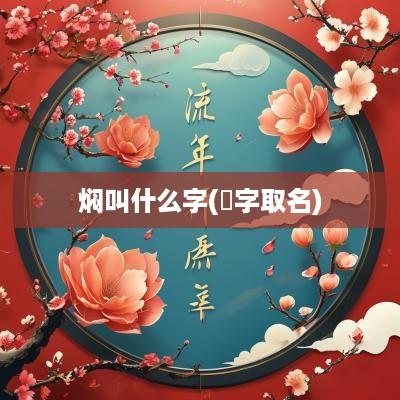 焖叫什么字(炆字取名)