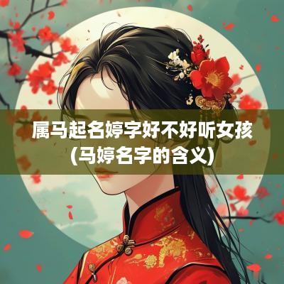 属马起名婷字好不好听女孩(马婷名字的含义)