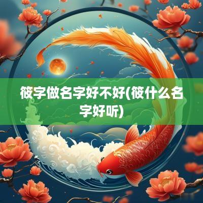 筱字做名字好不好(筱什么名字好听)