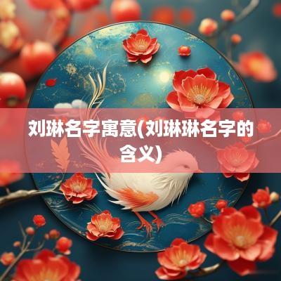刘琳名字寓意(刘琳琳名字的含义)