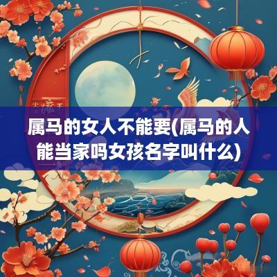 属马的女人不能要(属马的人能当家吗女孩名字叫什么)