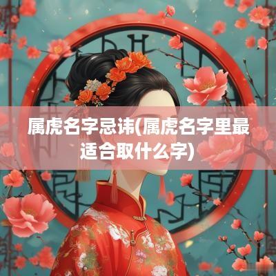 属虎名字忌讳(属虎名字里最适合取什么字)