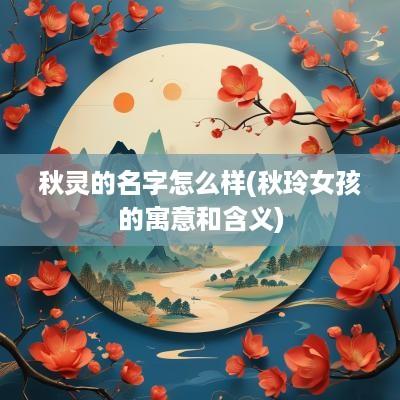 秋灵的名字怎么样(秋玲女孩的寓意和含义)