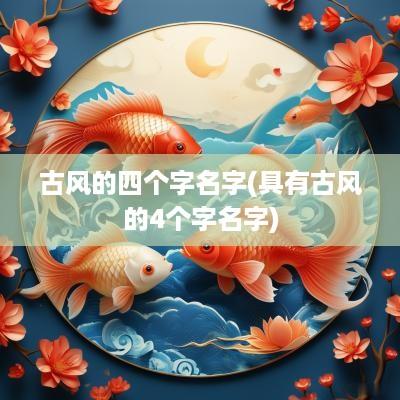 古风的四个字名字(具有古风的4个字名字)