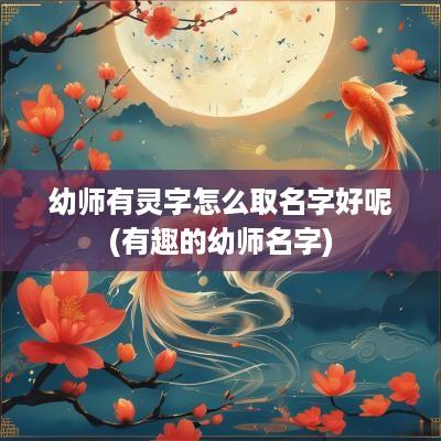 幼师有灵字怎么取名字好呢(有趣的幼师名字)