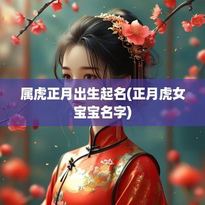 属虎正月出生起名(正月虎女宝宝名字)