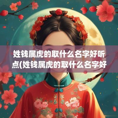 姓钱属虎的取什么名字好听点(姓钱属虎的取什么名字好听女孩)