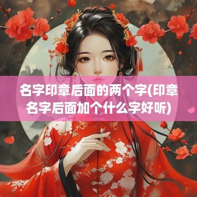 名字印章后面的两个字(印章名字后面加个什么字好听)