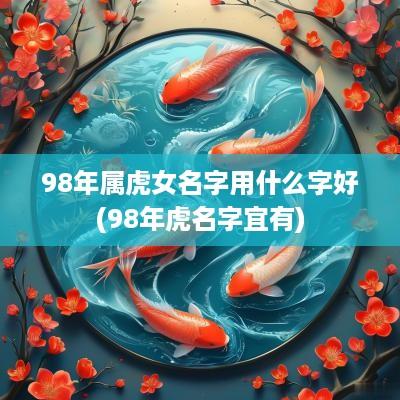 98年属虎女名字用什么字好(98年虎名字宜有)