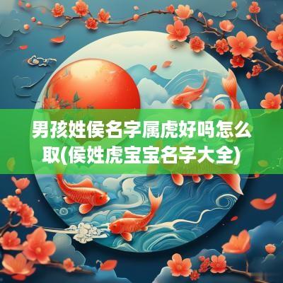 男孩姓侯名字属虎好吗怎么取(侯姓虎宝宝名字大全)
