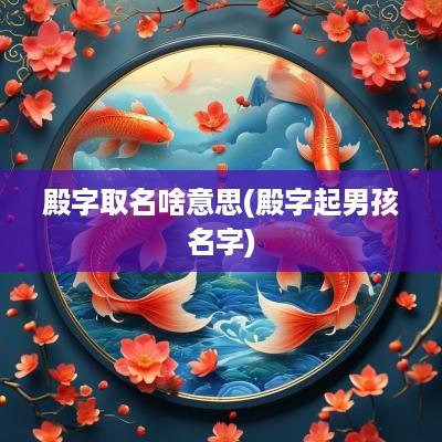 殿字取名啥意思(殿字起男孩名字)