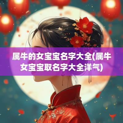 属牛的女宝宝名字大全(属牛女宝宝取名字大全洋气)