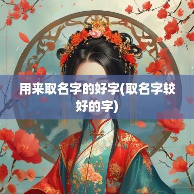 用来取名字的好字(取名字较好的字)