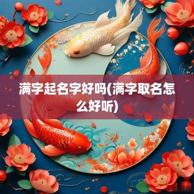 满字起名字好吗(满字取名怎么好听)