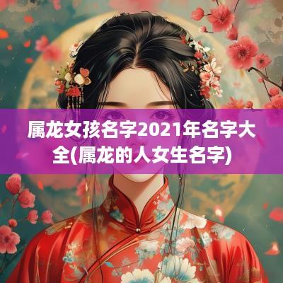 属龙女孩名字2025年名字大全(属龙的人女生名字)