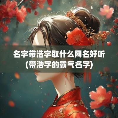 名字带浩字取什么网名好听(带浩字的霸气名字)