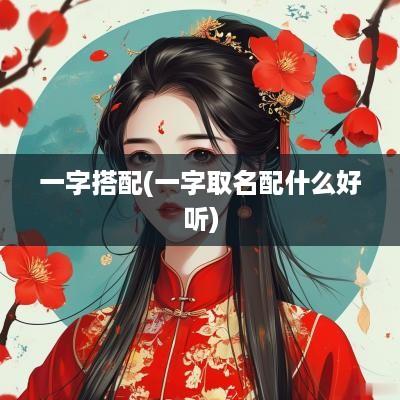 一字搭配(一字取名配什么好听)